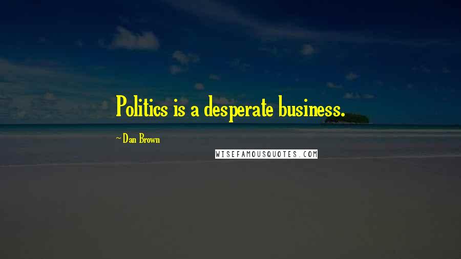 Dan Brown Quotes: Politics is a desperate business.
