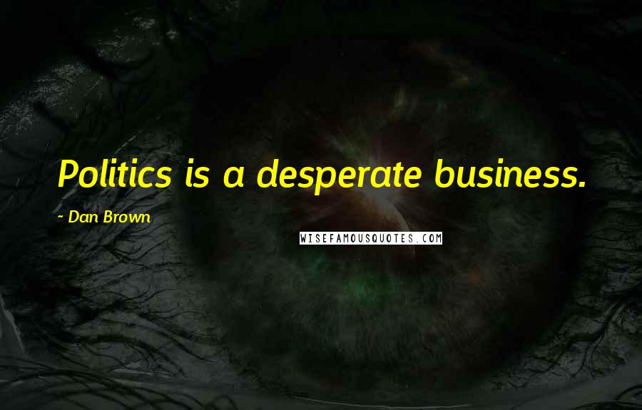 Dan Brown Quotes: Politics is a desperate business.