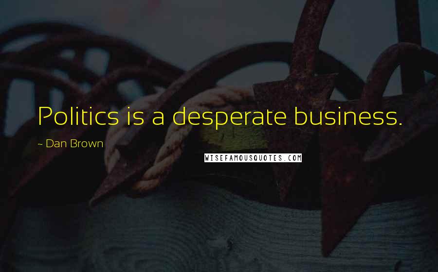 Dan Brown Quotes: Politics is a desperate business.