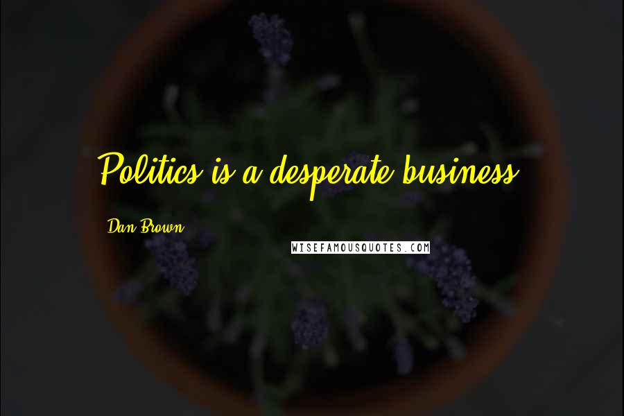 Dan Brown Quotes: Politics is a desperate business.