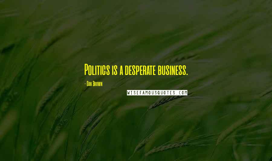 Dan Brown Quotes: Politics is a desperate business.