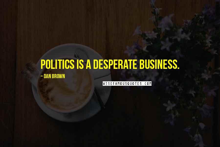 Dan Brown Quotes: Politics is a desperate business.