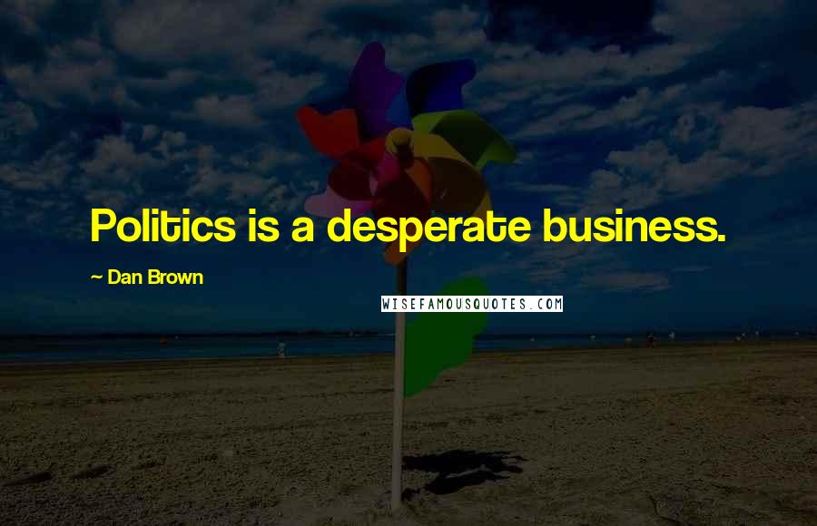 Dan Brown Quotes: Politics is a desperate business.