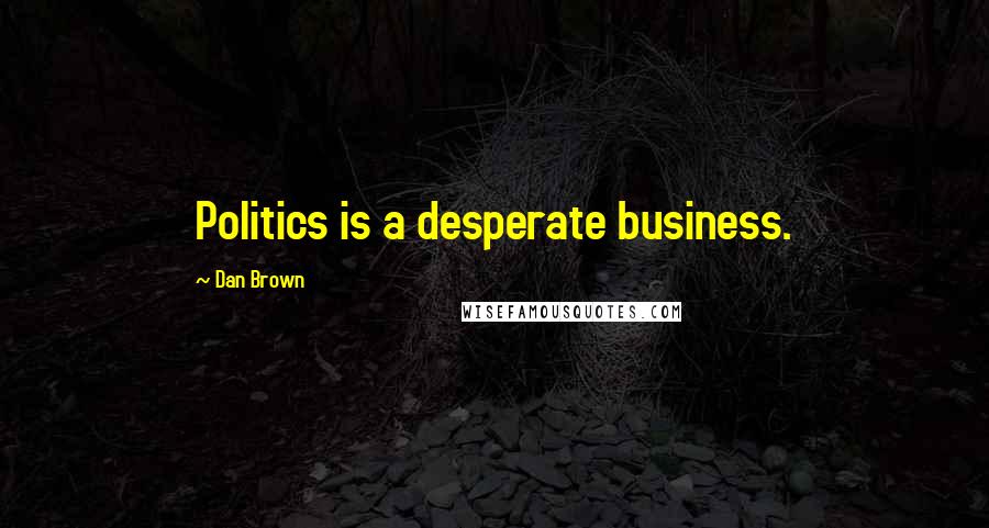Dan Brown Quotes: Politics is a desperate business.