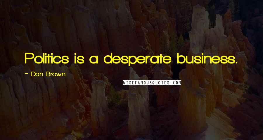 Dan Brown Quotes: Politics is a desperate business.