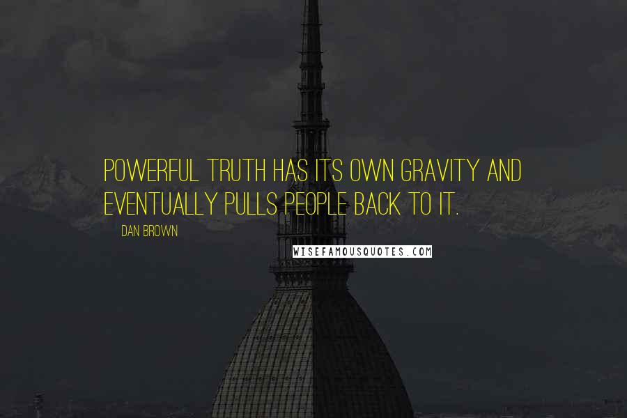 Dan Brown Quotes: Powerful truth has its own gravity and eventually pulls people back to it.
