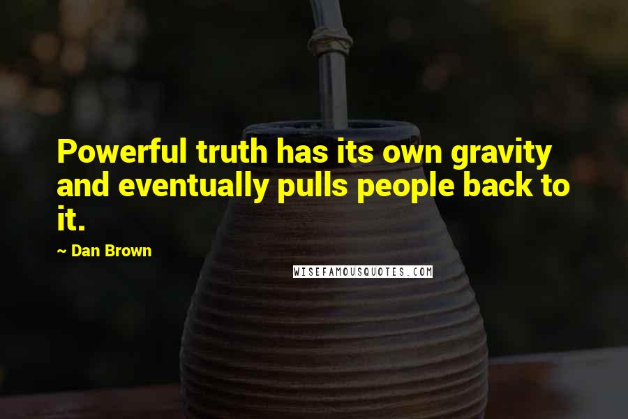 Dan Brown Quotes: Powerful truth has its own gravity and eventually pulls people back to it.