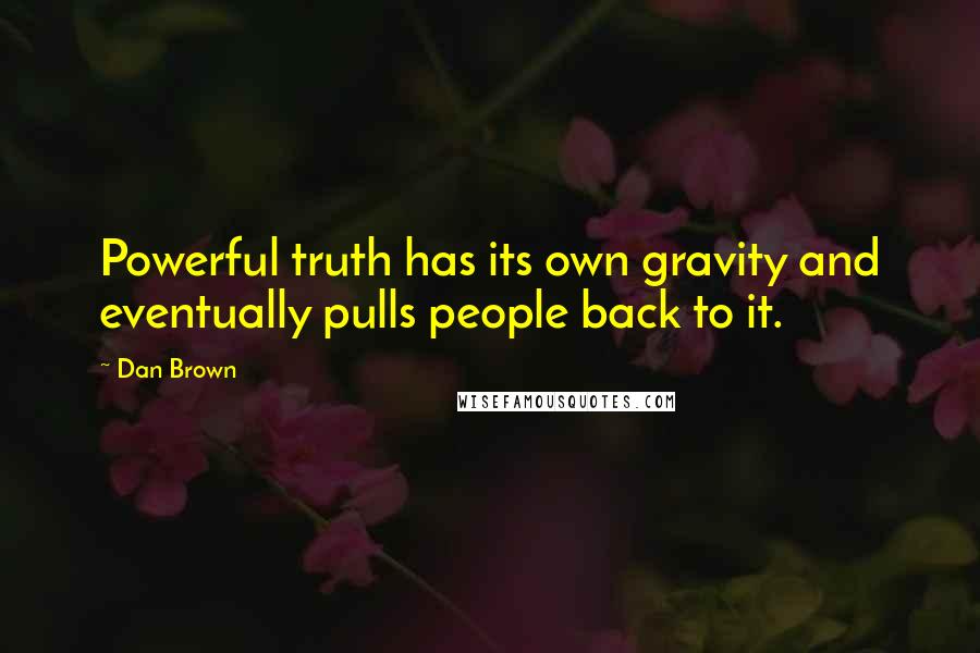 Dan Brown Quotes: Powerful truth has its own gravity and eventually pulls people back to it.