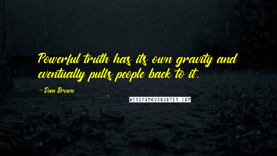 Dan Brown Quotes: Powerful truth has its own gravity and eventually pulls people back to it.