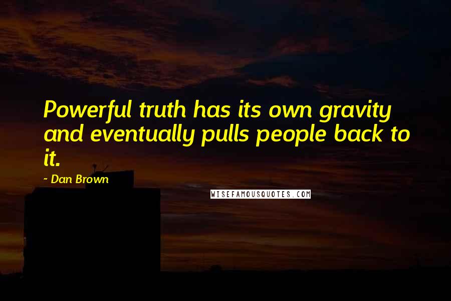 Dan Brown Quotes: Powerful truth has its own gravity and eventually pulls people back to it.