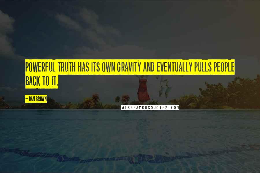 Dan Brown Quotes: Powerful truth has its own gravity and eventually pulls people back to it.