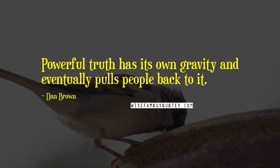 Dan Brown Quotes: Powerful truth has its own gravity and eventually pulls people back to it.