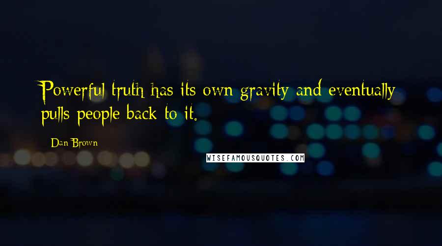 Dan Brown Quotes: Powerful truth has its own gravity and eventually pulls people back to it.