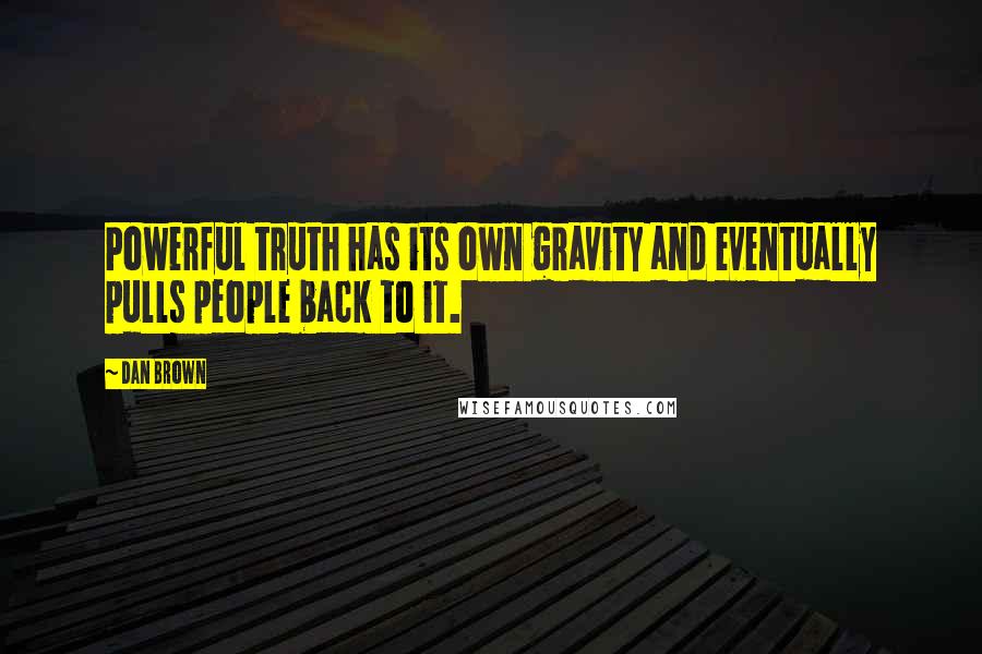 Dan Brown Quotes: Powerful truth has its own gravity and eventually pulls people back to it.