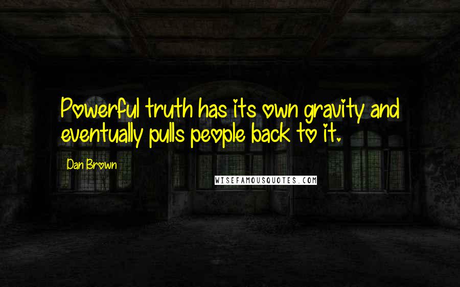 Dan Brown Quotes: Powerful truth has its own gravity and eventually pulls people back to it.