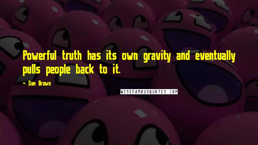 Dan Brown Quotes: Powerful truth has its own gravity and eventually pulls people back to it.