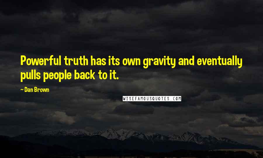 Dan Brown Quotes: Powerful truth has its own gravity and eventually pulls people back to it.