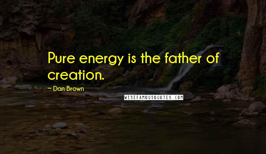 Dan Brown Quotes: Pure energy is the father of creation.
