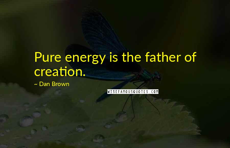 Dan Brown Quotes: Pure energy is the father of creation.