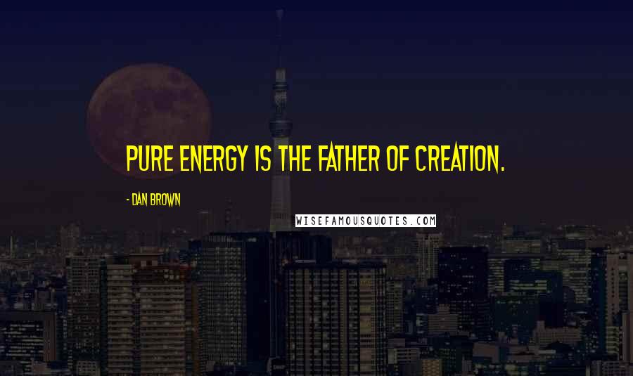 Dan Brown Quotes: Pure energy is the father of creation.