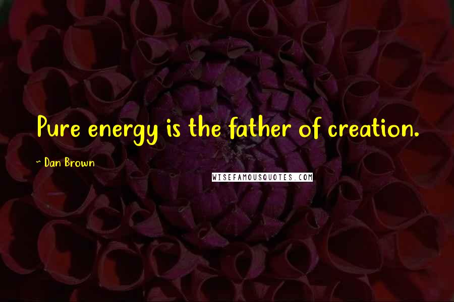 Dan Brown Quotes: Pure energy is the father of creation.