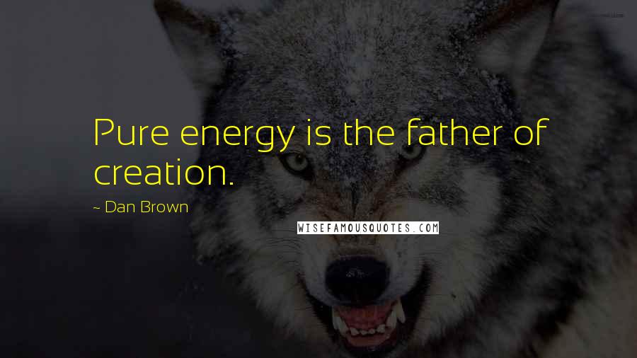Dan Brown Quotes: Pure energy is the father of creation.