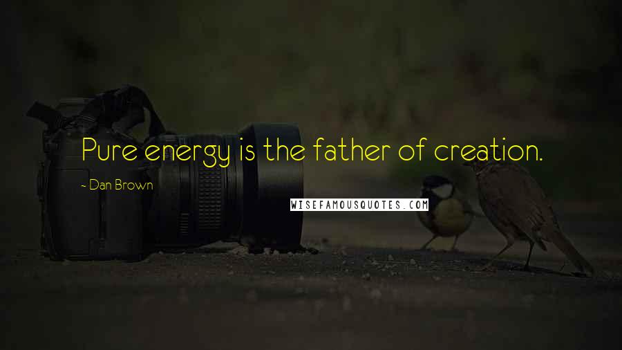 Dan Brown Quotes: Pure energy is the father of creation.