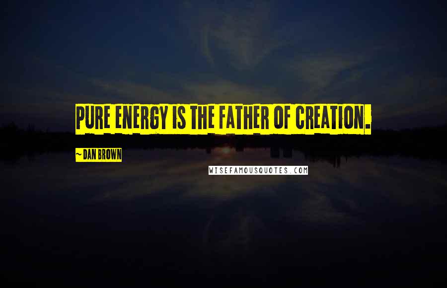Dan Brown Quotes: Pure energy is the father of creation.