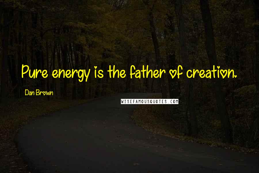 Dan Brown Quotes: Pure energy is the father of creation.