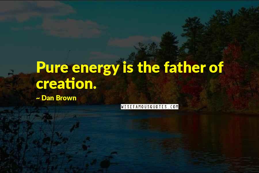Dan Brown Quotes: Pure energy is the father of creation.
