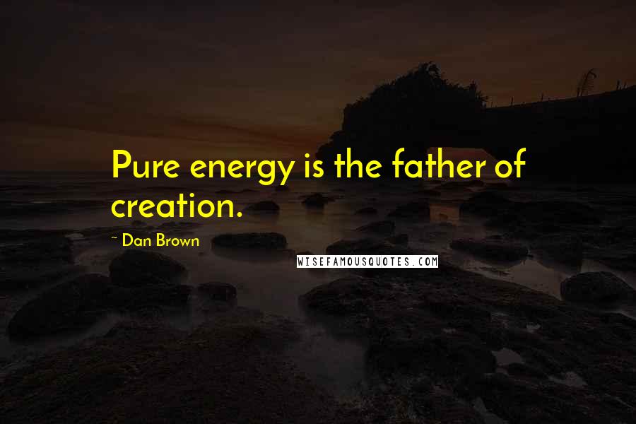 Dan Brown Quotes: Pure energy is the father of creation.