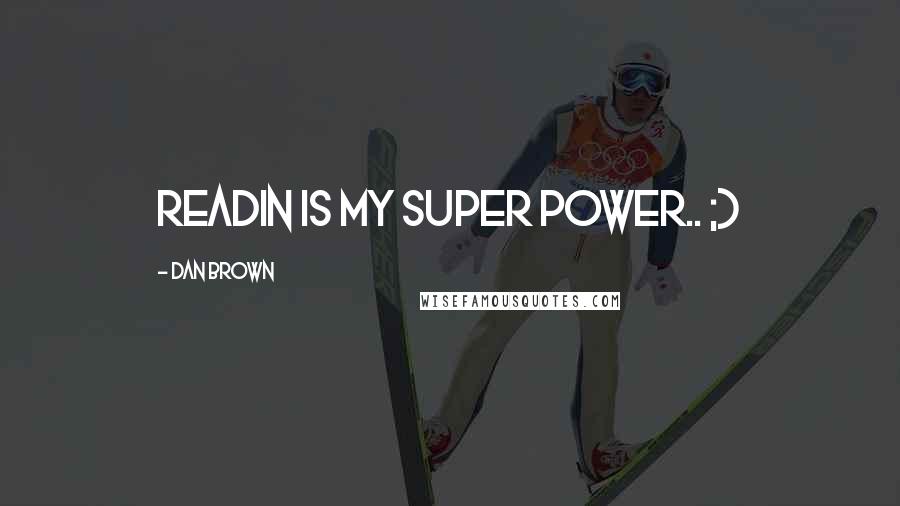 Dan Brown Quotes: Readin is my super Power.. ;)