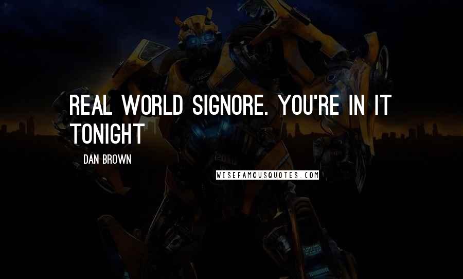 Dan Brown Quotes: Real world signore. You're in it tonight