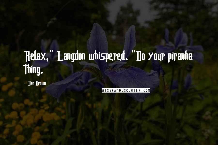 Dan Brown Quotes: Relax," Langdon whispered. "Do your piranha thing.