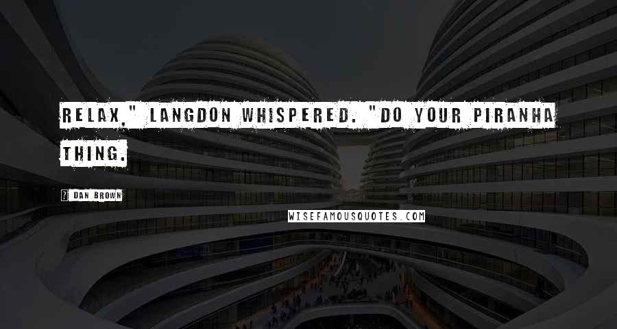 Dan Brown Quotes: Relax," Langdon whispered. "Do your piranha thing.