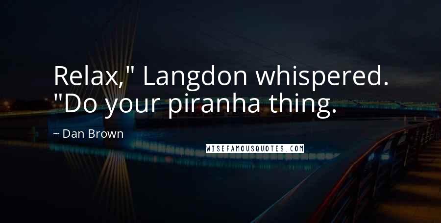 Dan Brown Quotes: Relax," Langdon whispered. "Do your piranha thing.