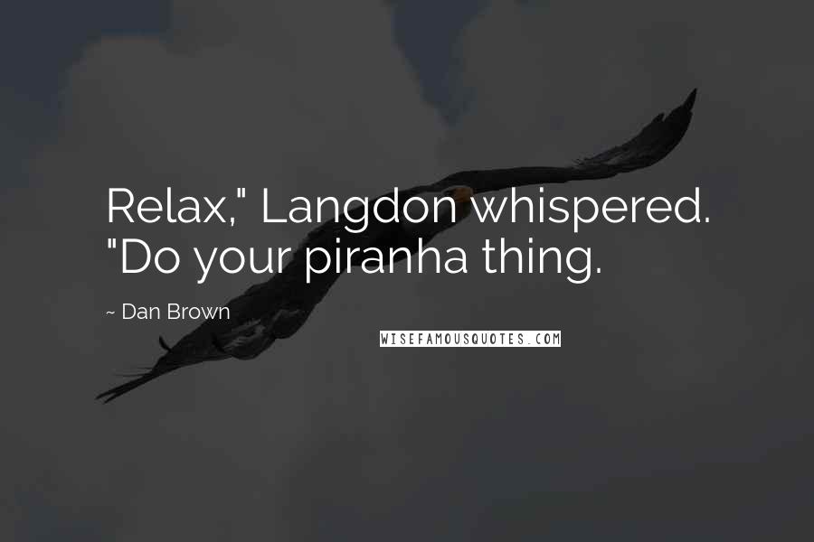 Dan Brown Quotes: Relax," Langdon whispered. "Do your piranha thing.