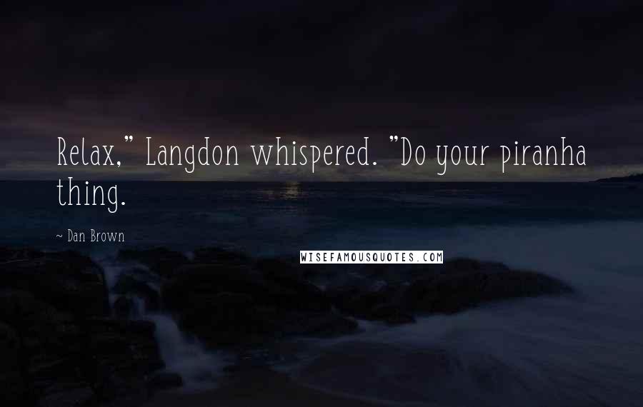 Dan Brown Quotes: Relax," Langdon whispered. "Do your piranha thing.