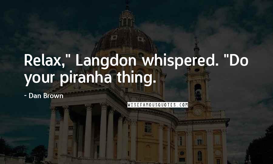 Dan Brown Quotes: Relax," Langdon whispered. "Do your piranha thing.