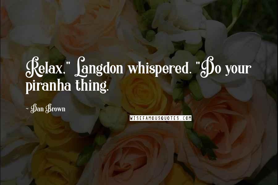 Dan Brown Quotes: Relax," Langdon whispered. "Do your piranha thing.