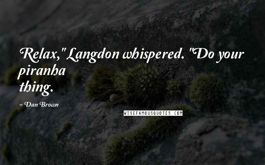 Dan Brown Quotes: Relax," Langdon whispered. "Do your piranha thing.