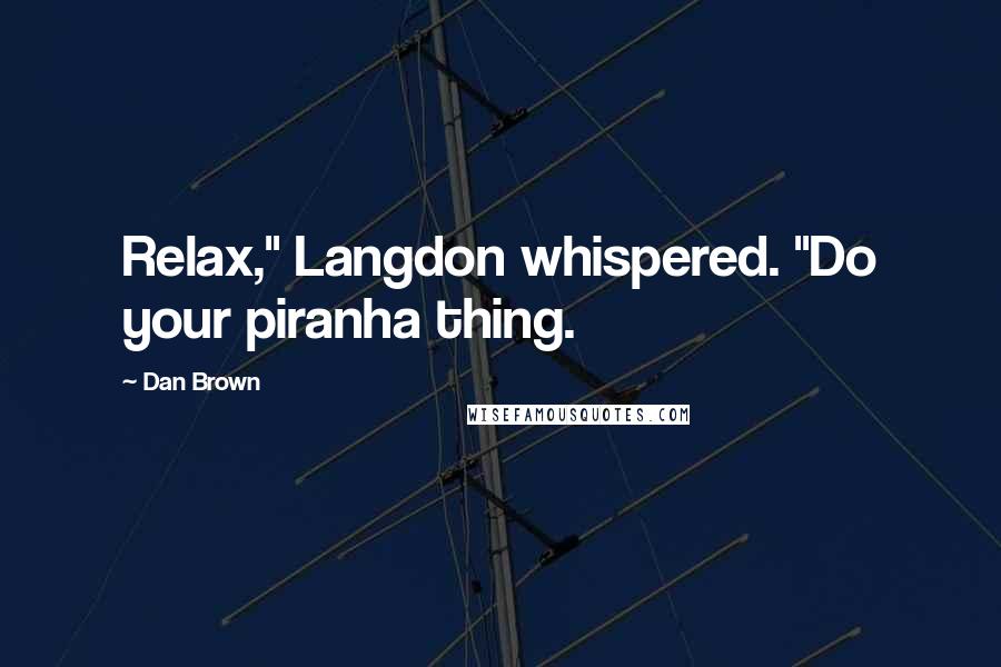 Dan Brown Quotes: Relax," Langdon whispered. "Do your piranha thing.