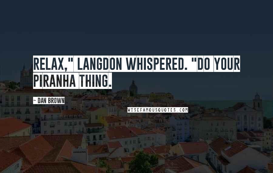 Dan Brown Quotes: Relax," Langdon whispered. "Do your piranha thing.