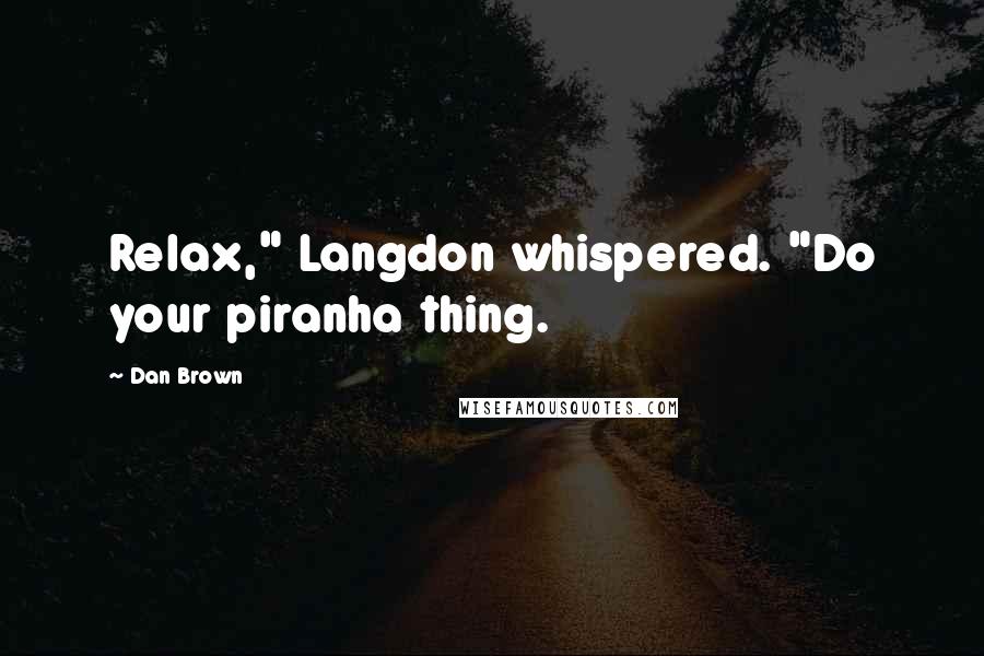 Dan Brown Quotes: Relax," Langdon whispered. "Do your piranha thing.