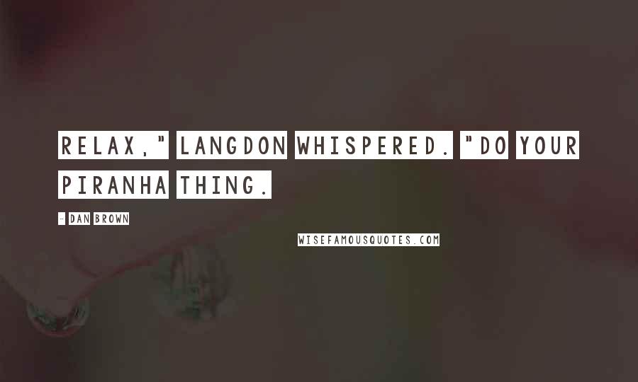 Dan Brown Quotes: Relax," Langdon whispered. "Do your piranha thing.