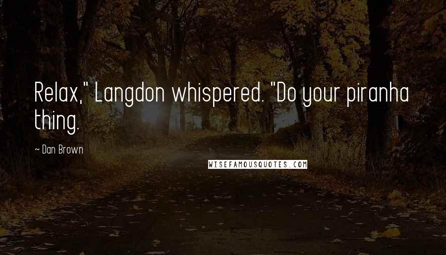 Dan Brown Quotes: Relax," Langdon whispered. "Do your piranha thing.