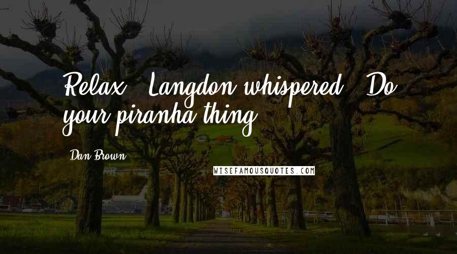 Dan Brown Quotes: Relax," Langdon whispered. "Do your piranha thing.