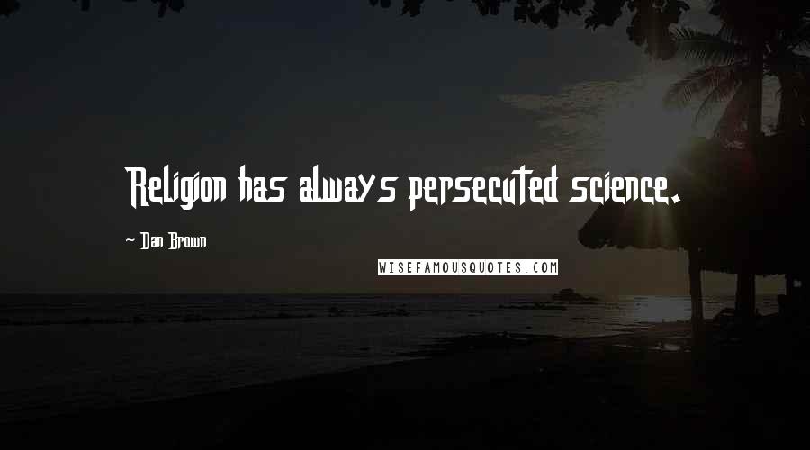 Dan Brown Quotes: Religion has always persecuted science.