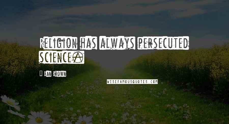 Dan Brown Quotes: Religion has always persecuted science.