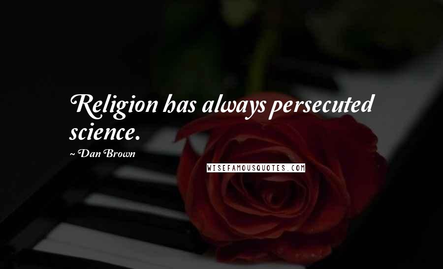 Dan Brown Quotes: Religion has always persecuted science.